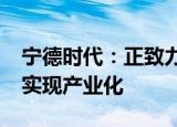 宁德时代：正致力推进钠离子电池在2023年实现产业化
