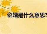 瓷婚是什么意思?为什么叫瓷婚?（瓷婚）