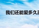 我们还能爱多久测试（我们还能爱多久）