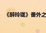 《醉玲珑》番外之玲珑醉梦（醉玲珑下卷）