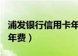 浦发银行信用卡年费360元（浦发银行信用卡年费）