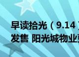 早读拾光（9.14）丨华夏合肥高新REIT今日发售 阳光城物业更名