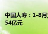 中国人寿：1-8月累计原保险保费收入约为5054亿元
