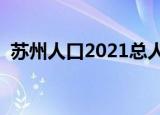 苏州人口2021总人数口是多少（苏州人口）