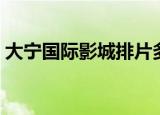 大宁国际影城排片多少（大宁国际影城排片）