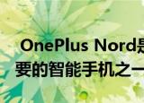  OnePlus Nord是2020年下半年发布的最重要的智能手机之一