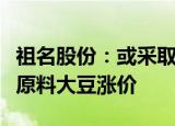 祖名股份：或采取供应商代收代储等措施应对原料大豆涨价