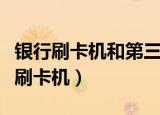 银行刷卡机和第三方刷卡机有什么区别（银行刷卡机）