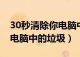 30秒清除你电脑中的垃圾信息（30秒清除你电脑中的垃圾）