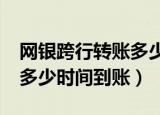 网银跨行转账多少时间到账?（网银跨行转账多少时间到账）