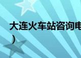 大连火车站咨询电话2（大连火车站咨询电话）