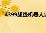 4399超级机器人官网（4399超级机器人）