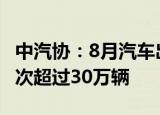中汽协：8月汽车出口再创历史新高 历史上首次超过30万辆