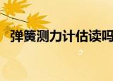 弹簧测力计估读吗初中（弹簧测力计估读）