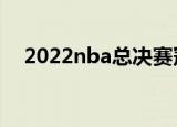2022nba总决赛冠军（nba总决赛冠军）