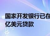 国家开发银行已在上合银联体框架下发放146亿美元贷款