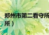 郑州市第二看守所电话号码（郑州市第二看守所）