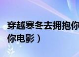穿越寒冬去拥抱你电影台词（穿越寒冬去拥抱你电影）