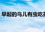 早起的鸟儿有虫吃英语（早起的鸟儿有虫吃）
