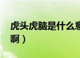 虎头虎脑是什么意思!（虎头虎脑是什么意思啊）
