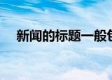 新闻的标题一般包括什么（新闻的标题）