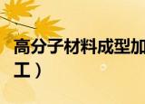 高分子材料成型加工原理（高分子材料成型加工）