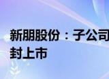 新朋股份：子公司参投基金的投资项目唯万密封上市
