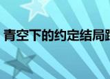 青空下的约定结局跟谁（青空下的约定结局）