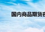 国内商品期货夜盘收盘 焦煤涨超3%