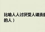 比喻人人讨厌受人谴责的人的句子（比喻人人讨厌受人谴责的人）