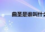 曲圣是谁叫什么名字的（曲圣是谁）