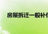 房屋拆迁一般补偿多少（拆扦房屋补偿）