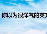 你以为很洋气的英文名（比较洋气的英文名）