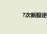 ?次新股逆市活跃 多股涨停