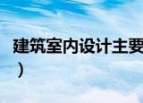 建筑室内设计主要学什么（室内设计要学哪些）