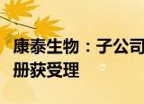 康泰生物：子公司水痘减毒活疫苗申请生产注册获受理