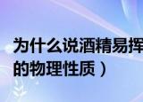 为什么说酒精易挥发是酒精的物理性质（酒精的物理性质）