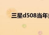 三星d508当年多少钱（三星d5000）