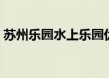 苏州乐园水上乐园优惠（苏州水上乐园团购）