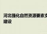 河北强化自然资源要素支撑 全力保障重大基础设施项目开工建设