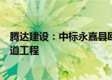 腾达建设：中标永嘉县瓯北大桥三江侧高架匝道落地环江大道工程