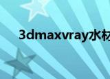 3dmaxvray水材质（vray水材质参数）