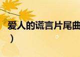爱人的谎言片尾曲是什么（说谎的爱人主题曲）