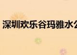 深圳欢乐谷玛雅水公园（欢乐谷玛雅水公园）
