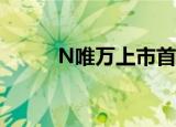 N唯万上市首日开盘上涨44.69%
