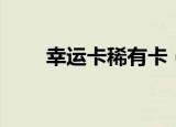 幸运卡稀有卡（幸运卡片有什么用）