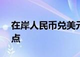 在岸人民币兑美元收报6.9630，跌319个基点