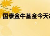 国泰金牛基金今天净值020010（国泰金牛）