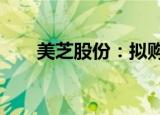 美芝股份：拟购买劲鸿建设51%股权