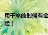 用干冰的时候有会不会有危险（干冰有什么危险）